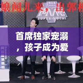 首席獨(dú)家寵溺，孩子成為愛的焦點(diǎn)