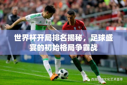 世界杯開局排名揭秘，足球盛宴的初始格局爭霸戰(zhàn)