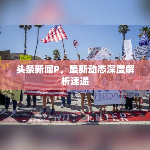 頭條新聞P，最新動態(tài)深度解析速遞