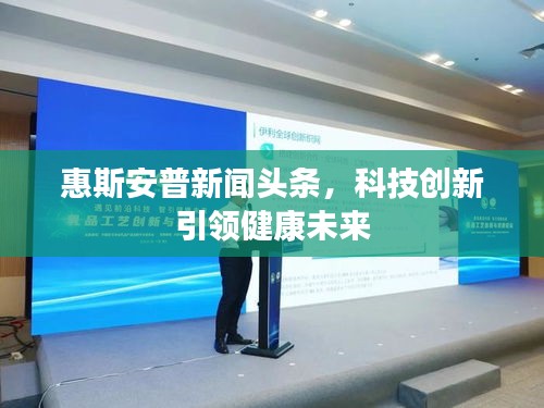 惠斯安普新聞頭條，科技創(chuàng)新引領(lǐng)健康未來