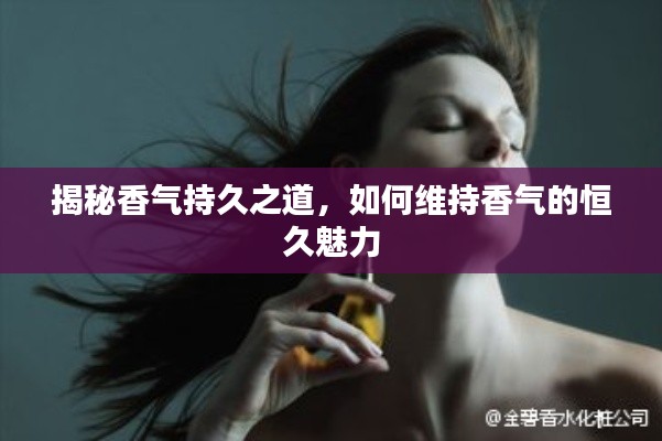 揭秘香氣持久之道，如何維持香氣的恒久魅力