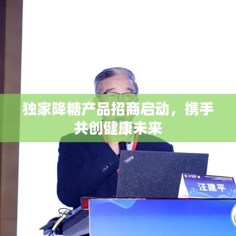 獨家降糖產(chǎn)品招商啟動，攜手共創(chuàng)健康未來
