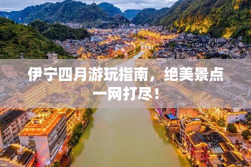 伊寧四月游玩指南，絕美景點(diǎn)一網(wǎng)打盡！
