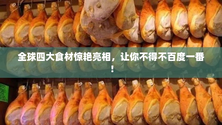 全球四大食材驚艷亮相，讓你不得不百度一番！