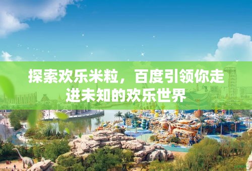 探索歡樂(lè)米粒，百度引領(lǐng)你走進(jìn)未知的歡樂(lè)世界