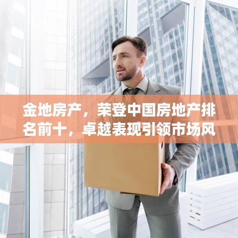 金地房產(chǎn)，榮登中國房地產(chǎn)排名前十，卓越表現(xiàn)引領(lǐng)市場風(fēng)向標(biāo)