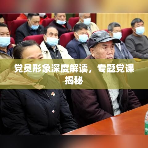 黨員形象深度解讀，專題黨課揭秘