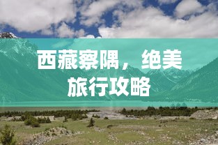西藏察隅，絕美旅行攻略