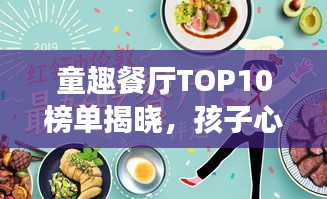 童趣餐廳TOP10榜單揭曉，孩子心中的夢(mèng)幻美食天堂！
