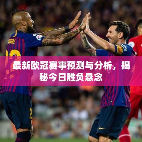 最新歐冠賽事預(yù)測(cè)與分析，揭秘今日勝負(fù)懸念
