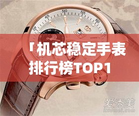 「機(jī)芯穩(wěn)定手表排行榜TOP10，這些品牌上榜必有其獨(dú)特之處」