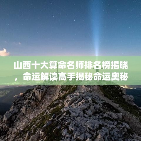 山西十大算命名師排名榜揭曉，命運(yùn)解讀高手揭秘命運(yùn)奧秘！