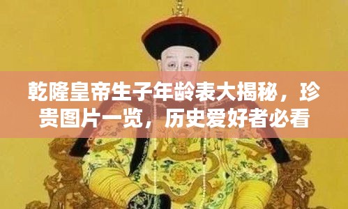 乾隆皇帝生子年齡表大揭秘，珍貴圖片一覽，歷史愛(ài)好者必看！
