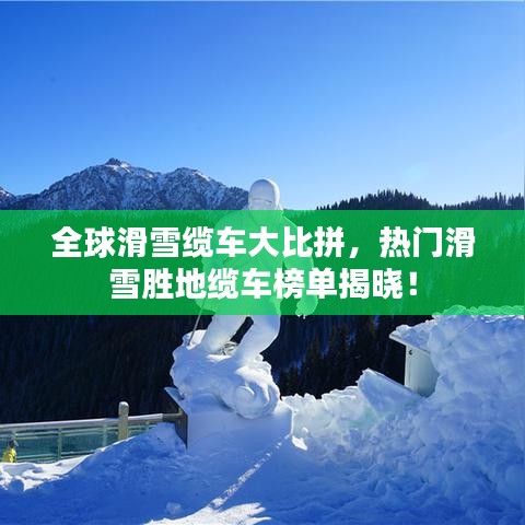 全球滑雪纜車大比拼，熱門滑雪勝地纜車榜單揭曉！
