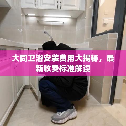 大同衛(wèi)浴安裝費(fèi)用大揭秘，最新收費(fèi)標(biāo)準(zhǔn)解讀