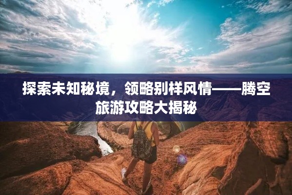探索未知秘境，領(lǐng)略別樣風(fēng)情——騰空旅游攻略大揭秘