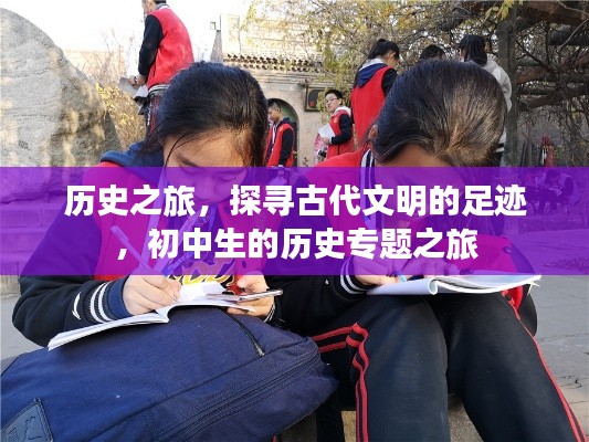 歷史之旅，探尋古代文明的足跡，初中生的歷史專題之旅
