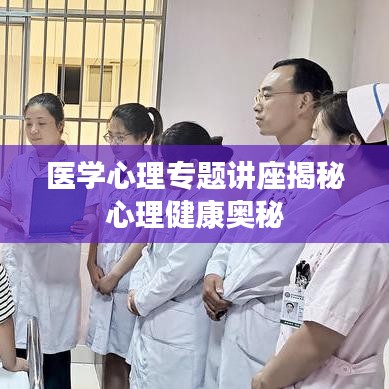 醫(yī)學(xué)心理專題講座揭秘心理健康奧秘