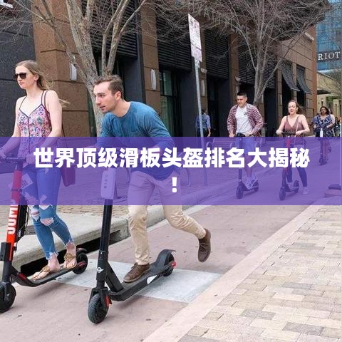 世界頂級(jí)滑板頭盔排名大揭秘！
