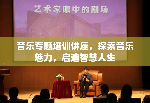 音樂(lè)專(zhuān)題培訓(xùn)講座，探索音樂(lè)魅力，啟迪智慧人生