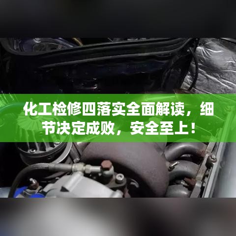 化工檢修四落實(shí)全面解讀，細(xì)節(jié)決定成敗，安全至上！