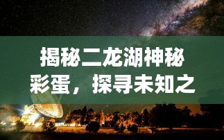 揭秘二龍湖神秘彩蛋，探尋未知之湖的秘密