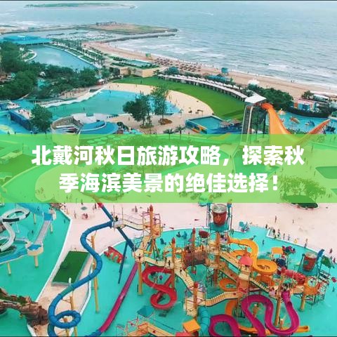 北戴河秋日旅游攻略，探索秋季海濱美景的絕佳選擇！