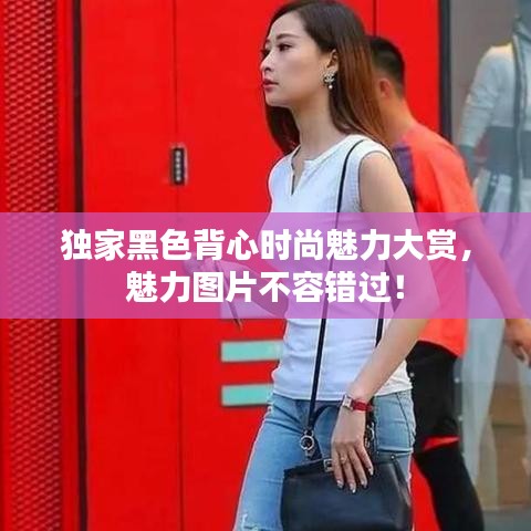 獨家黑色背心時尚魅力大賞，魅力圖片不容錯過！