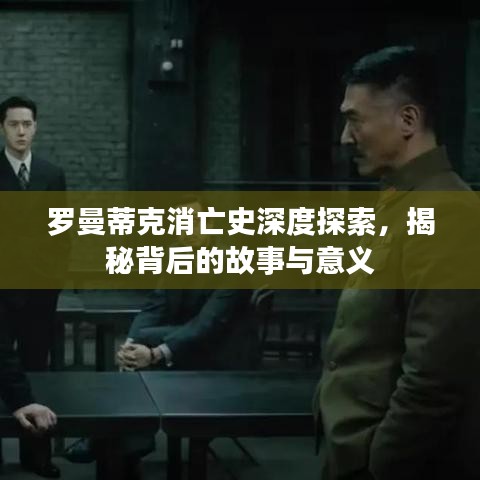 羅曼蒂克消亡史深度探索，揭秘背后的故事與意義