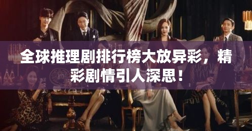 全球推理劇排行榜大放異彩，精彩劇情引人深思！