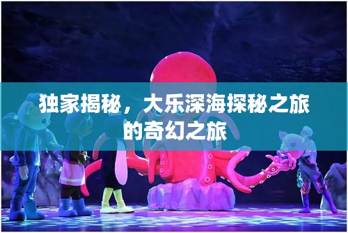 獨(dú)家揭秘，大樂深海探秘之旅的奇幻之旅