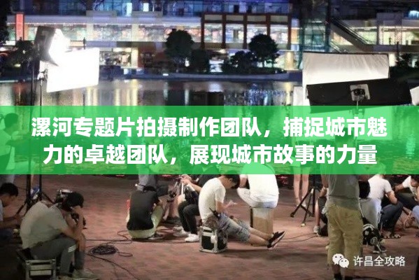 漯河專題片拍攝制作團隊，捕捉城市魅力的卓越團隊，展現(xiàn)城市故事的力量