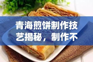 青海煎餅制作技藝揭秘，制作不斷裂煎餅的秘訣！