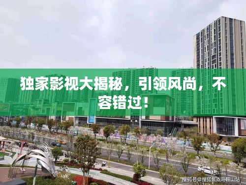 獨(dú)家影視大揭秘，引領(lǐng)風(fēng)尚，不容錯(cuò)過！