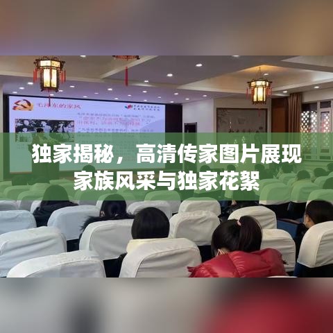 獨家揭秘，高清傳家圖片展現(xiàn)家族風(fēng)采與獨家花絮