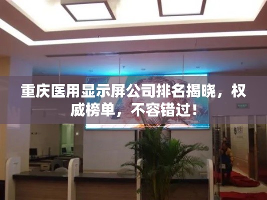 重慶醫(yī)用顯示屏公司排名揭曉，權(quán)威榜單，不容錯過！