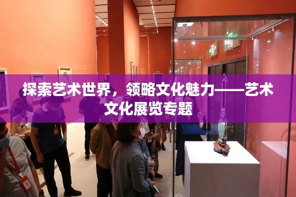 探索藝術世界，領略文化魅力——藝術文化展覽專題