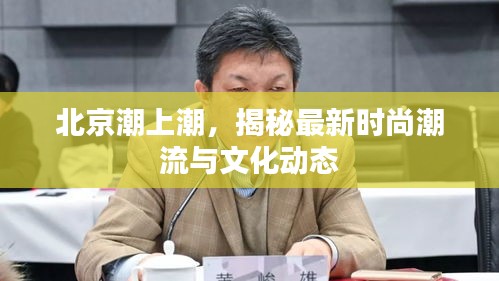 北京潮上潮，揭秘最新時尚潮流與文化動態(tài)
