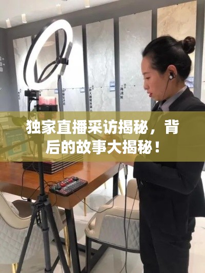 獨(dú)家直播采訪(fǎng)揭秘，背后的故事大揭秘！