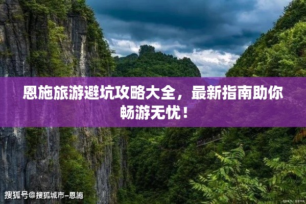 恩施旅游避坑攻略大全，最新指南助你暢游無憂！