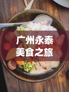 廣州永泰美食之旅，吃貨必看的獨(dú)家攻略