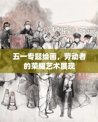 五一專(zhuān)題繪畫(huà)，勞動(dòng)者的榮耀藝術(shù)展現(xiàn)