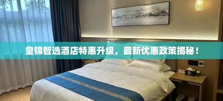 皇錦智選酒店特惠升級，最新優(yōu)惠政策揭秘！