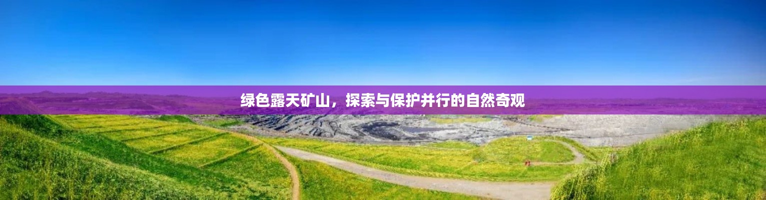 綠色露天礦山，探索與保護(hù)并行的自然奇觀