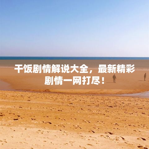 干飯劇情解說大全，最新精彩劇情一網(wǎng)打盡！