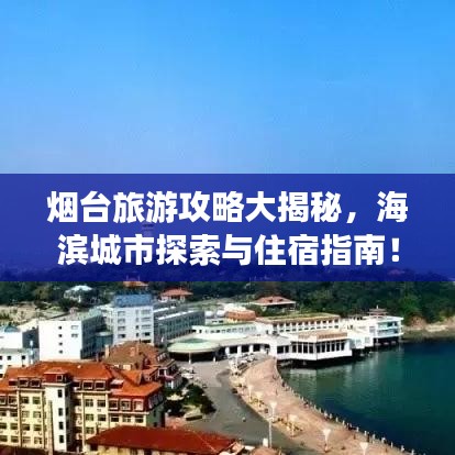 煙臺(tái)旅游攻略大揭秘，海濱城市探索與住宿指南！