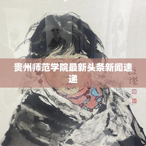 貴州師范學院最新頭條新聞速遞