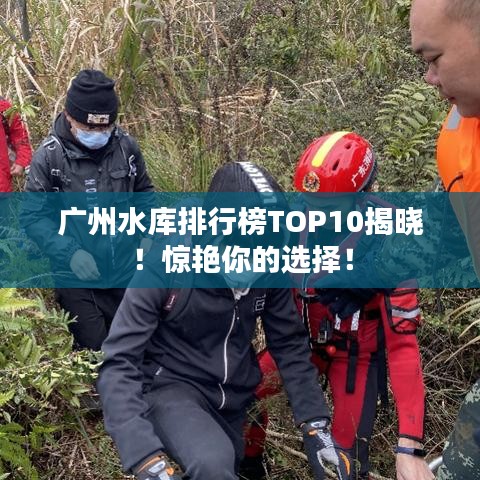 廣州水庫(kù)排行榜TOP10揭曉！驚艷你的選擇！