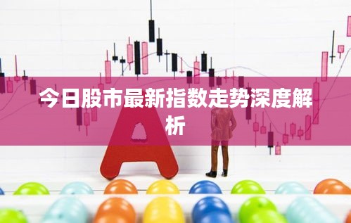 今日股市最新指數(shù)走勢(shì)深度解析