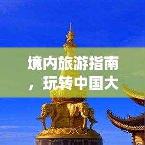 境內(nèi)旅游指南，玩轉(zhuǎn)中國(guó)大好河山的必備攻略